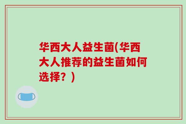 华西大人益生菌(华西大人推荐的益生菌如何选择？)