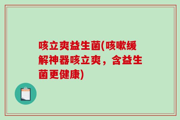咳立爽益生菌(缓解神器咳立爽,含益生菌更健康) 咳立爽益生菌(缓解神器咳立爽,含益生菌更健康)