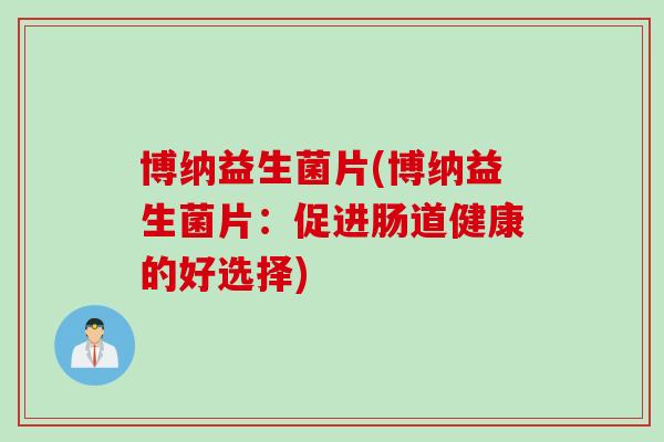 博纳益生菌片(博纳益生菌片：促进肠道健康的好选择)