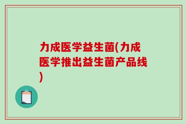 力成医学益生菌(力成医学推出益生菌产品线) 力成医学益生菌(力成医学推出益生菌产品线)