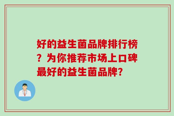 好的益生菌品牌排行榜？为你推荐市场上口碑最好的益生菌品牌？