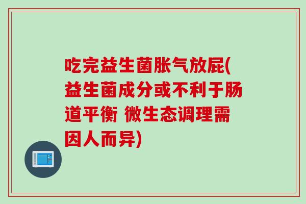 吃完益生菌放屁(益生菌成分或不利于肠道平衡 微生态调理需因人而异)