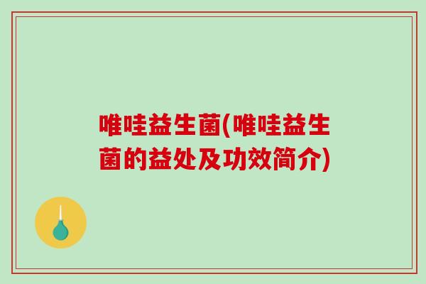 唯哇益生菌(唯哇益生菌的益处及功效简介) 唯哇益生菌(唯哇益生菌的益处及功效简介)