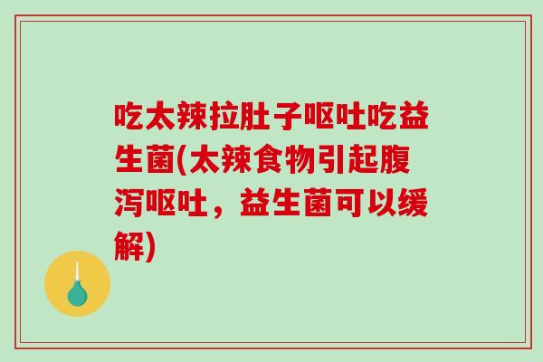 吃太辣拉肚子吃益生菌(太辣食物引起,益生菌可以缓解) 吃太辣拉肚子吃益生菌(太辣食物引起,益生菌可以缓解)