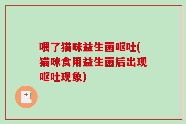 喂了猫咪益生菌呕吐(猫咪食用益生菌后出现呕吐现象)
