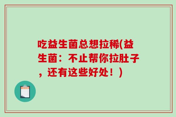 吃益生菌总想拉稀(益生菌：不止帮你拉肚子，还有这些好处！)