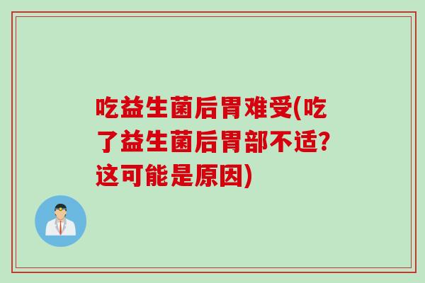 吃益生菌后胃难受(吃了益生菌后胃部不适？这可能是原因)