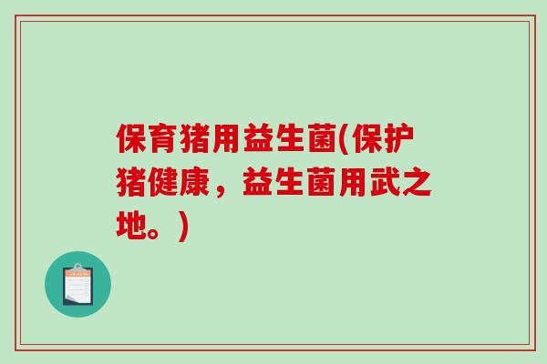 保育猪用益生菌(保护猪健康,益生菌用武之地。) 保育猪用益生菌(保护猪健康,益生菌用武之地。)