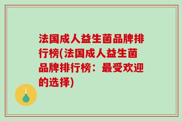 法国成人益生菌品牌排行榜(法国成人益生菌品牌排行榜：最受欢迎的选择)