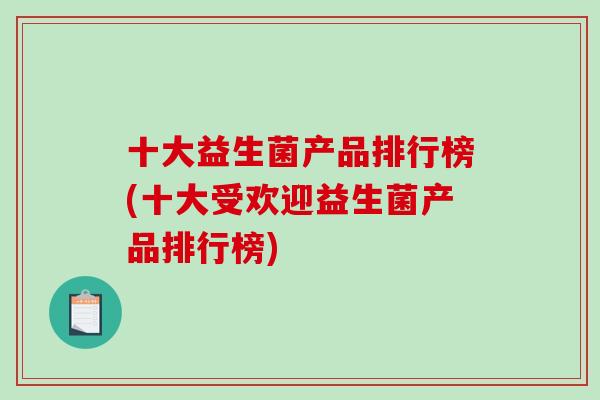 十大益生菌产品排行榜(十大受欢迎益生菌产品排行榜)