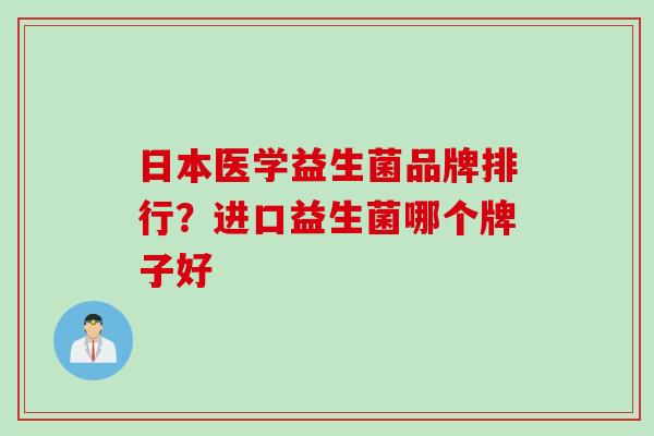 日本医学益生菌品牌排行？进口益生菌哪个牌子好