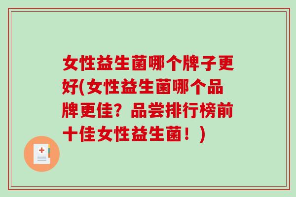 女性益生菌哪个牌子更好(女性益生菌哪个品牌更佳？品尝排行榜前十佳女性益生菌！)
