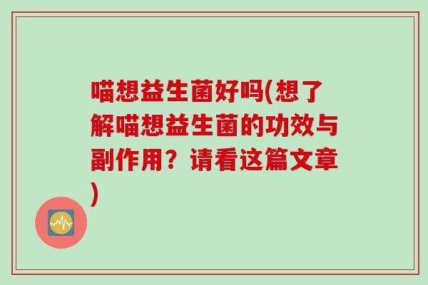 喵想益生菌好吗(想了解喵想益生菌的功效与副作用？请看这篇文章)