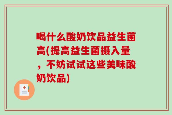 喝什么酸奶饮品益生菌高(提高益生菌摄入量，不妨试试这些美味酸奶饮品)