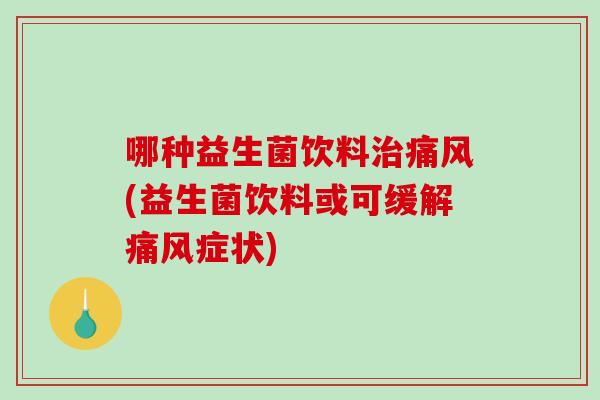 哪种益生菌饮料治痛风(益生菌饮料或可缓解痛风症状)
