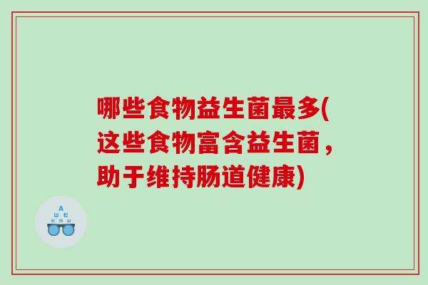 哪些食物益生菌最多(这些食物富含益生菌，助于维持肠道健康)