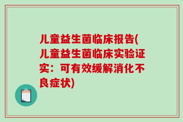 儿童益生菌临床报告(儿童益生菌临床实验证实：可有效缓解消化不良症状)