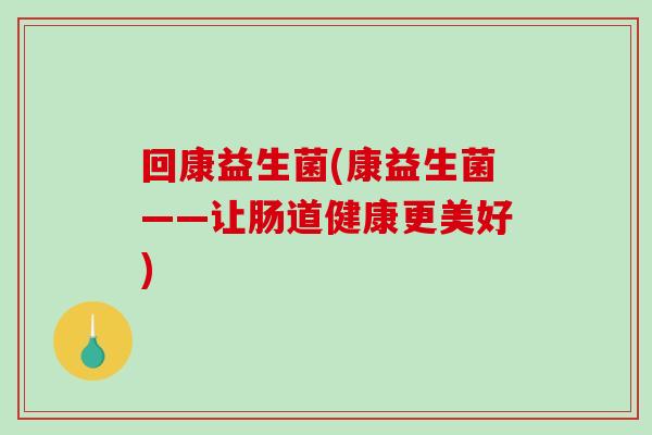 回康益生菌(康益生菌——让肠道健康更美好)
