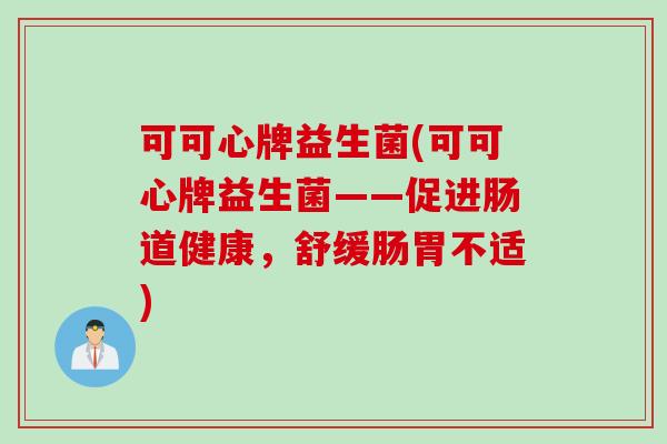 可可心牌益生菌(可可心牌益生菌——促进肠道健康，舒缓肠胃不适)