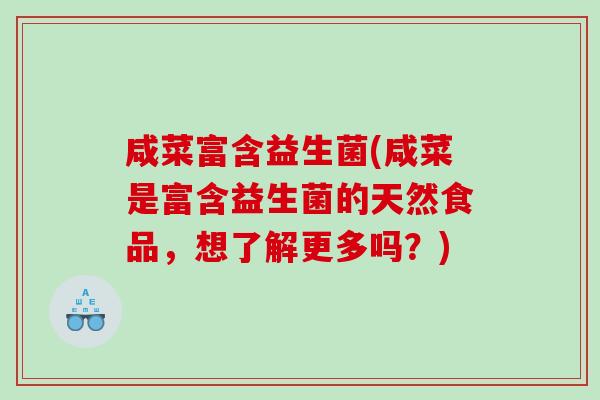 咸菜富含益生菌(咸菜是富含益生菌的天然食品，想了解更多吗？)