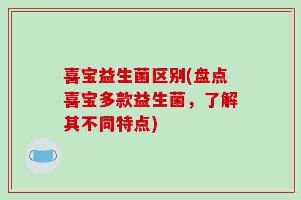 喜宝益生菌区别(盘点喜宝多款益生菌，了解其不同特点)