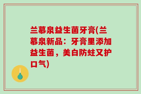 兰慕泉益生菌牙膏(兰慕泉新品：牙膏里添加益生菌，美白防蛀又护口气)