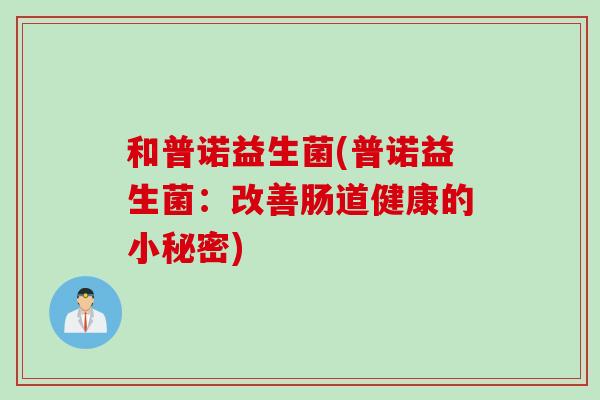 和普诺益生菌(普诺益生菌：改善肠道健康的小秘密)