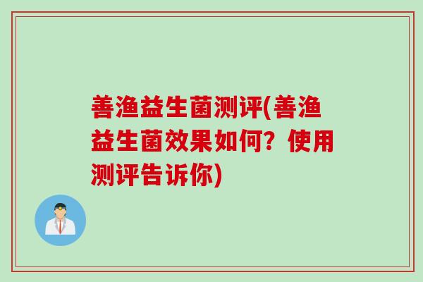 善渔益生菌测评(善渔益生菌效果如何？使用测评告诉你)