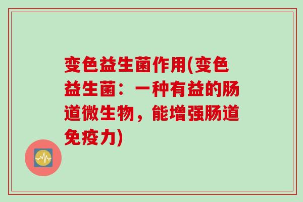 变色益生菌作用(变色益生菌：一种有益的肠道微生物，能增强肠道力)