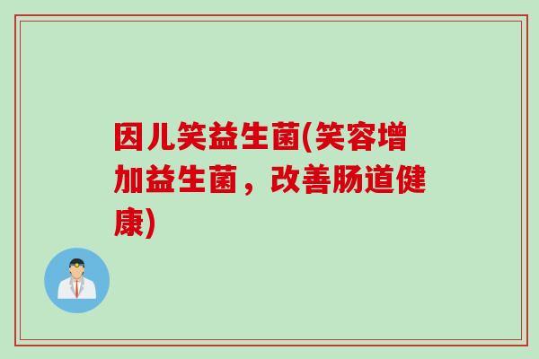因儿笑益生菌(笑容增加益生菌，改善肠道健康)