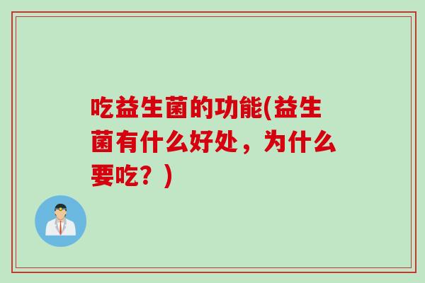 吃益生菌的功能(益生菌有什么好处，为什么要吃？)