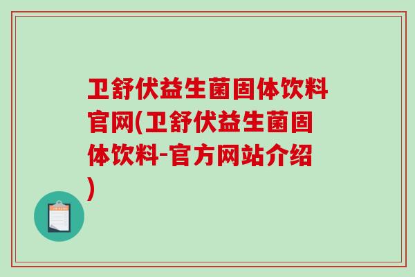 卫舒伏益生菌固体饮料官网(卫舒伏益生菌固体饮料-官方网站介绍)