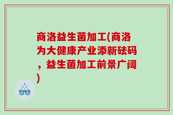 商洛益生菌加工(商洛为大健康产业添新砝码，益生菌加工前景广阔)