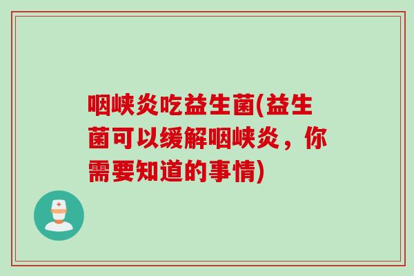 咽峡炎吃益生菌(益生菌可以缓解咽峡炎，你需要知道的事情)