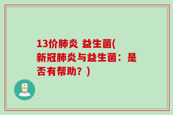 13价肺炎 益生菌(新冠肺炎与益生菌：是否有帮助？)