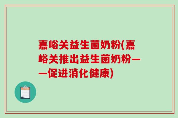 嘉峪关益生菌奶粉(嘉峪关推出益生菌奶粉——促进消化健康)