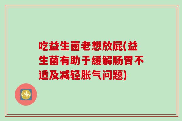 吃益生菌老想放屁(益生菌有助于缓解肠胃不适及减轻胀气问题)