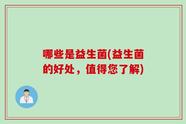 哪些是益生菌(益生菌的好处，值得您了解)