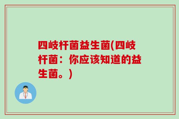 四岐杆菌益生菌(四岐杆菌：你应该知道的益生菌。)