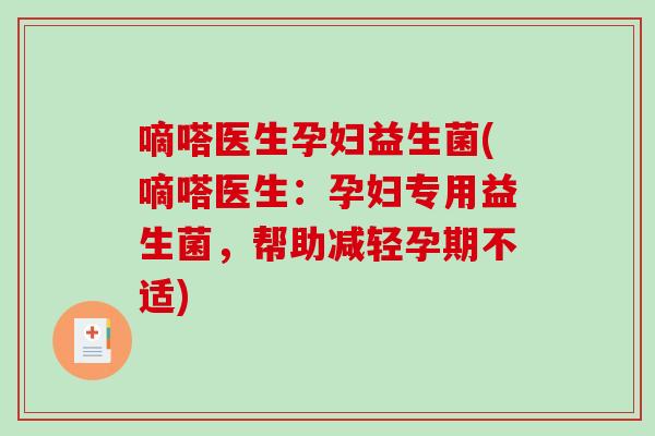 嘀嗒医生孕妇益生菌(嘀嗒医生:孕妇专用益生菌,帮助减轻孕期不适) 嘀嗒医生孕妇益生菌(嘀嗒医生:孕妇专用益生菌,帮助减轻孕期不适)