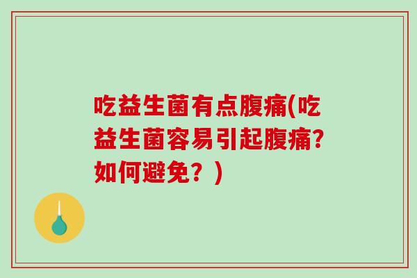 吃益生菌有点(吃益生菌容易引起?如何避免?) 吃益生菌有点(吃益生菌容易引起?如何避免?)