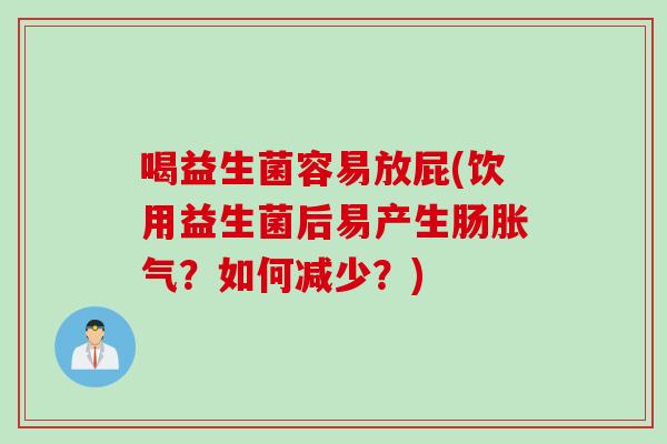 喝益生菌容易放屁(饮用益生菌后易产生肠胀气？如何减少？)
