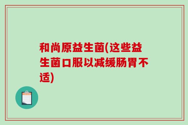 和尚原益生菌(这些益生菌口服以减缓肠胃不适)