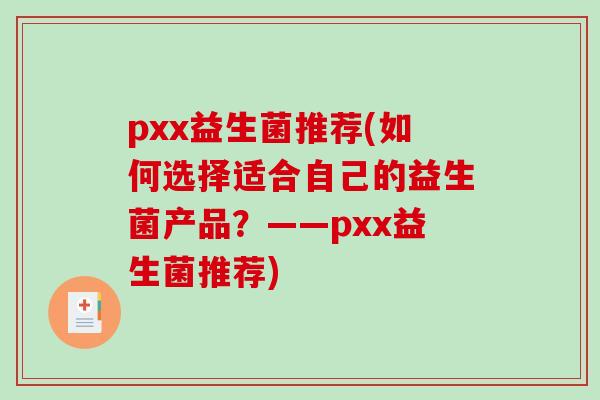 pxx益生菌推荐(如何选择适合自己的益生菌产品？——pxx益生菌推荐)