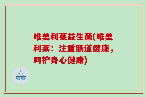 唯美利莱益生菌(唯美利莱：注重肠道健康，呵护身心健康)