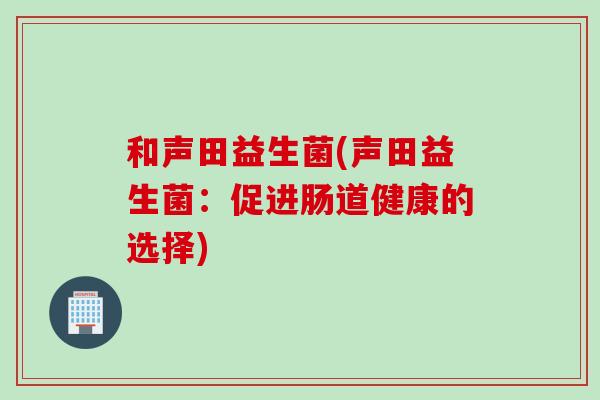 和声田益生菌(声田益生菌：促进肠道健康的选择)