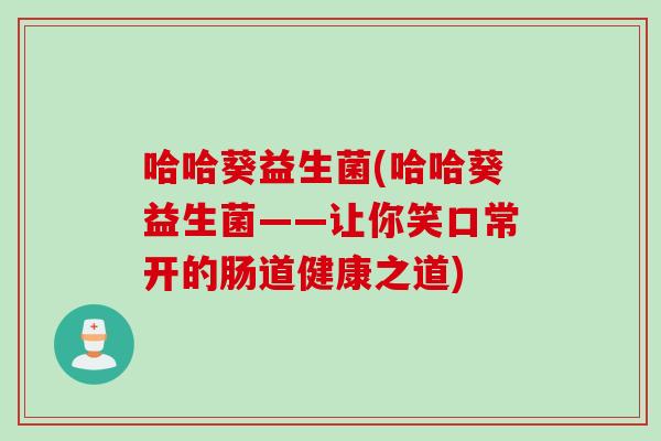 哈哈葵益生菌(哈哈葵益生菌——让你笑口常开的肠道健康之道) 哈哈葵益生菌(哈哈葵益生菌——让你笑口常开的肠道健康之道)