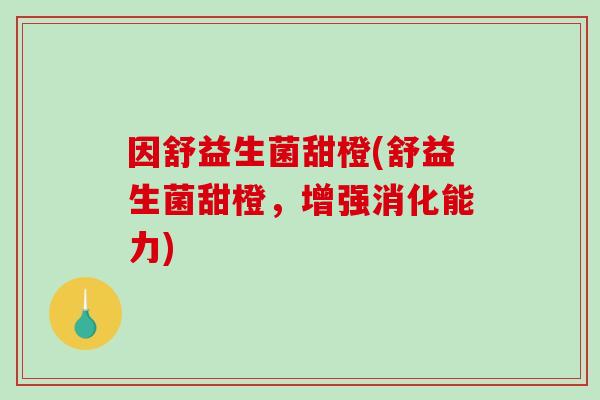 因舒益生菌甜橙(舒益生菌甜橙，增强消化能力)