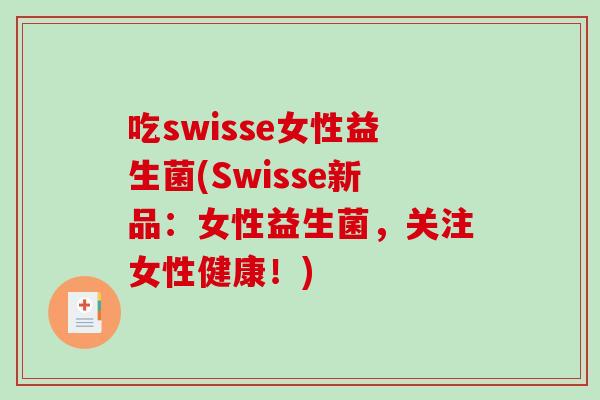 吃swisse女性益生菌(Swisse新品:女性益生菌,关注女性健康!) 吃swisse女性益生菌(Swisse新品:女性益生菌,关注女性健康!)