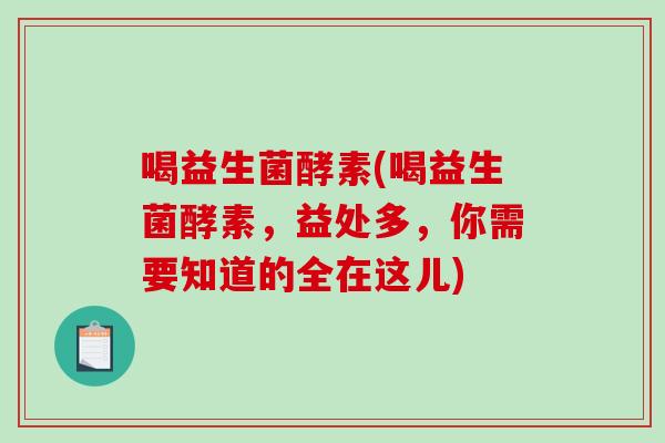 喝益生菌酵素(喝益生菌酵素，益处多，你需要知道的全在这儿)
